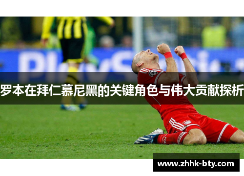 罗本在拜仁慕尼黑的关键角色与伟大贡献探析