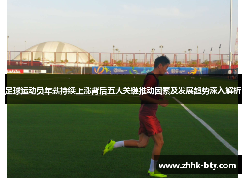 足球运动员年薪持续上涨背后五大关键推动因素及发展趋势深入解析
